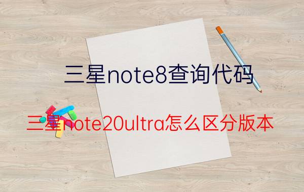 三星note8查询代码 三星note20ultra怎么区分版本？